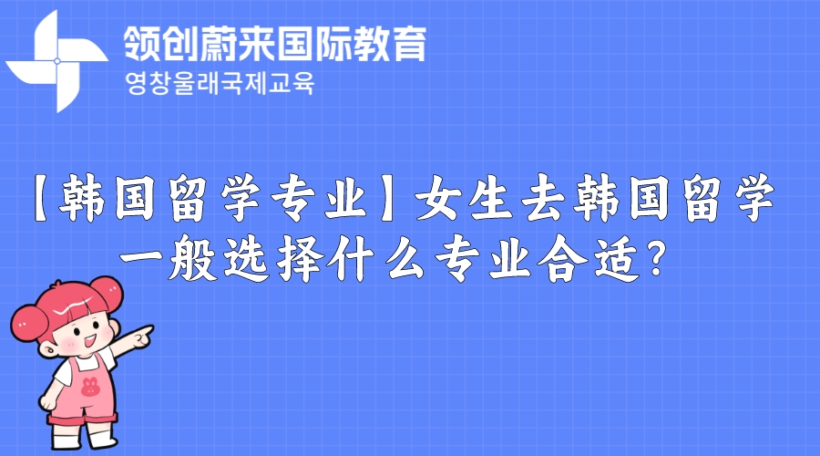 【韩国留学专业】女生去韩国留学一般选择什么专业合适？.jpeg